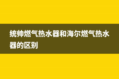 统帅燃气热水器售后维修电话(统帅燃气热水器和海尔燃气热水器的区别)