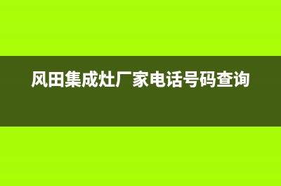 风田集成灶厂家维修网点电话号码|全国统一客户服务热线4002023已更新（最新(风田集成灶厂家电话号码查询)