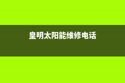 皇明太阳能维修电话最近的网点全国统一报修热线电话(今日(皇明太阳能维修电话)