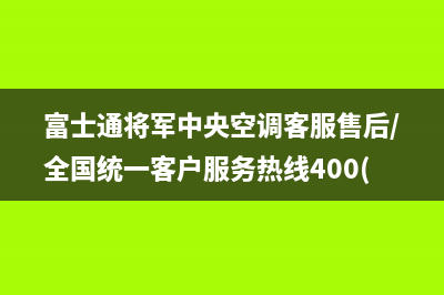 富士通将军中央空调客服售后/全国统一客户服务热线400(今日