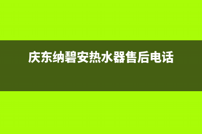 庆东纳碧安热水器24小时服务电话全国(庆东纳碧安热水器售后电话)