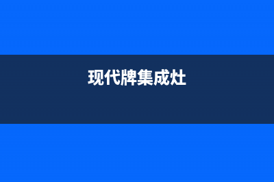 现代集成灶全国统一客服/售后服务号码2023已更新(400)(现代牌集成灶)