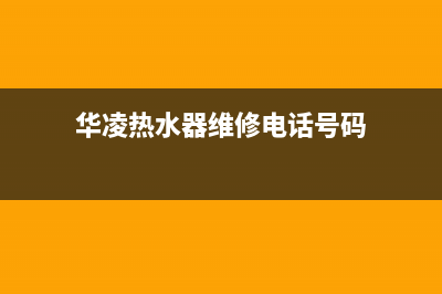 华凌热水器维修号码(华凌热水器维修电话号码)