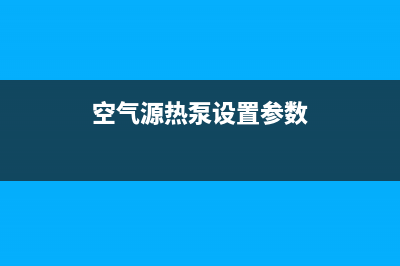 舒量空气源热泵厂家统一服务网点查询(空气源热泵设置参数)