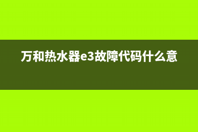 万和热水器e3故障排除(万和热水器e3故障代码什么意思)