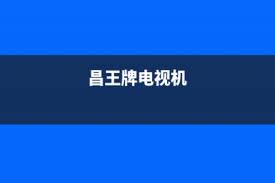 昌王牌电视服务售后服务电话/统一客服电话已更新(厂家热线)(昌王牌电视机)