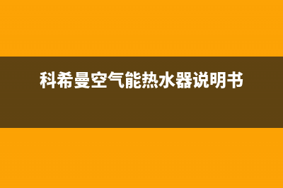 科希曼空气源热泵厂家客服24小时咨询服务(科希曼空气能热水器说明书)