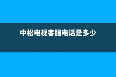 中松电视客服电话人工服务电话/统一24小时人工客服热线已更新(总部电话)(中松电视客服电话是多少)