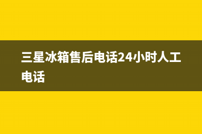 三星冰箱售后电话(三星冰箱售后电话24小时人工电话)