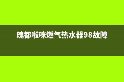 瑰都啦咪燃气热水器售后维修电话(瑰都啦咪燃气热水器98故障)