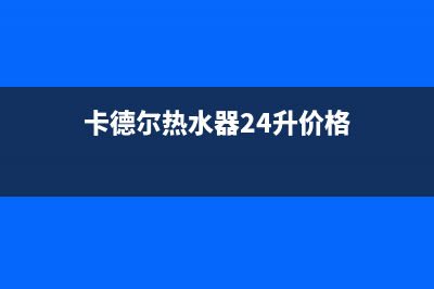 卡德尔热水器24小时服务热线(卡德尔热水器24升价格)