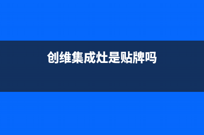 创维集成灶厂家客服联系电话|全国统一24小时服务热线2023已更新(今日(创维集成灶是贴牌吗)