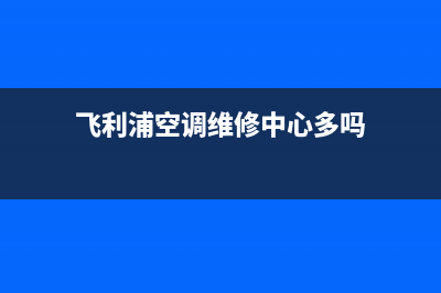 飞利浦空调维修上门电话/统一24小时400人工客服专线(飞利浦空调维修中心多吗)