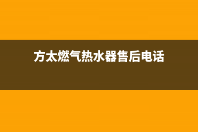 方太热水器售后电话(方太燃气热水器售后电话)