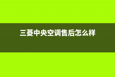 三菱中央空调售后电话24小时人工电话/统一服务热线2023已更新(今日(三菱中央空调售后怎么样)