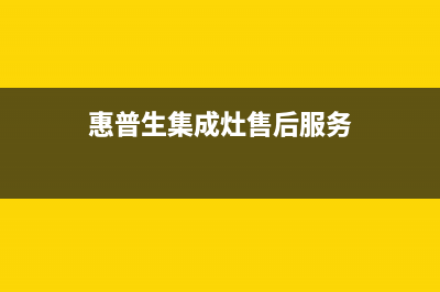 惠普生集成灶全国统一客服|全国统一售后电话是多少已更新(惠普生集成灶售后服务)