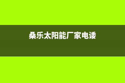 桑乐太阳能厂家统一维修服务中心全国统一报修热线电话已更新(桑乐太阳能厂家电诿)