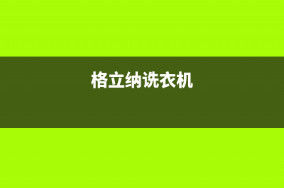 格骊美翟洗衣机维修服务电话全国统一客户服务热线400(格立纳诜衣机)