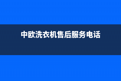 中欧洗衣机维修售后售后服务热线(中欧洗衣机售后服务电话)