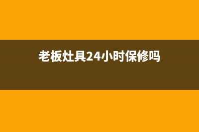 老板灶具24小时服务电话/全国统一24小时服务热线2023已更新(全国联保)(老板灶具24小时保修吗)