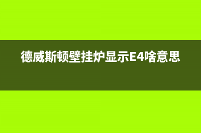 德威斯顿壁挂炉故障e2(德威斯顿壁挂炉显示E4啥意思)