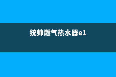 统帅燃气热水器售后电话(统帅燃气热水器e1)