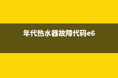 时代热水器e6是什么故障(年代热水器故障代码e6)