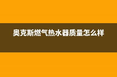 奥克斯燃气热水器全国售后电话(奥克斯燃气热水器质量怎么样)