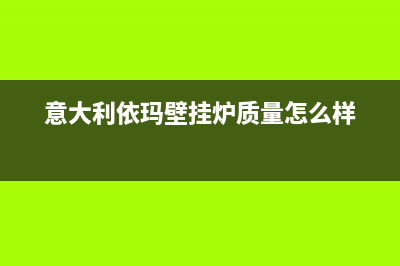 意大利依玛壁挂炉厂家服务技术咨询(意大利依玛壁挂炉质量怎么样)