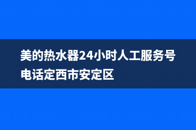 美的热水器24小时上门服务电话(美的热水器24小时人工服务号电话定西市安定区)