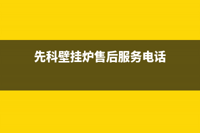 先科锅炉厂家统一400维修电话(先科壁挂炉售后服务电话)