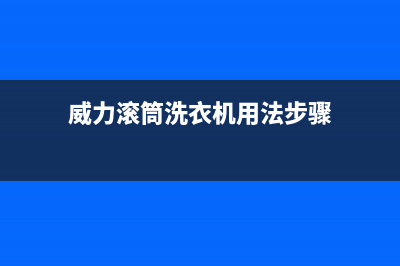 威力滚筒洗衣机代码e5(威力滚筒洗衣机用法步骤)