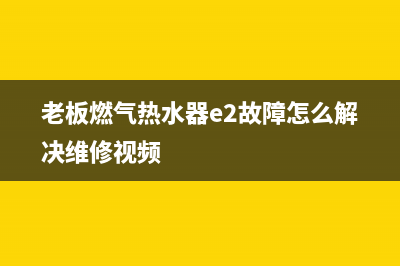 老板燃气热水器售后服务电话多少(老板燃气热水器e2故障怎么解决维修视频)