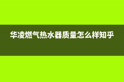 华凌燃气热水器全国服务点(华凌燃气热水器质量怎么样知乎)