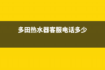 多田热水器客服电话24(多田热水器客服电话多少)