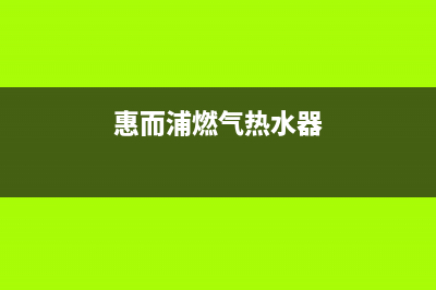 惠而浦燃气热水器服务电话(惠而浦燃气热水器)