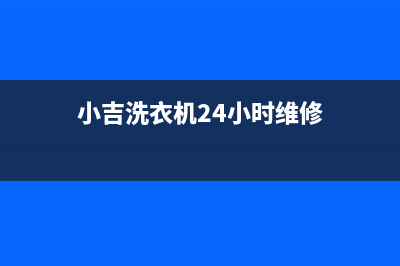 小吉洗衣机24小时人工服务全国统一总部400电话(小吉洗衣机24小时维修)