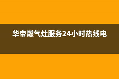 华帝燃气灶服务电话全国服务电话/24小时人工400电话号码2023已更新(厂家/更新)(华帝燃气灶服务24小时热线电话)