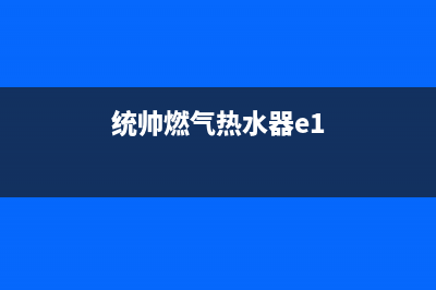 统帅燃气热水器客服电话24(统帅燃气热水器e1)