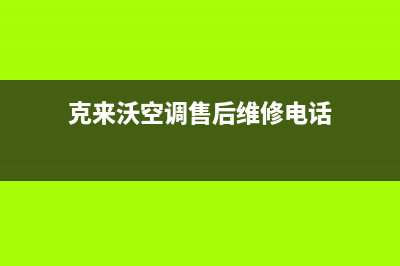 克来沃空调售后电话/售后24小时人工客服务电话已更新(克来沃空调售后维修电话)