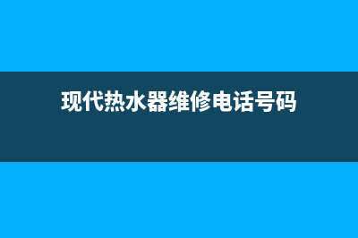 现代热水器维修电话官方(现代热水器维修电话号码)