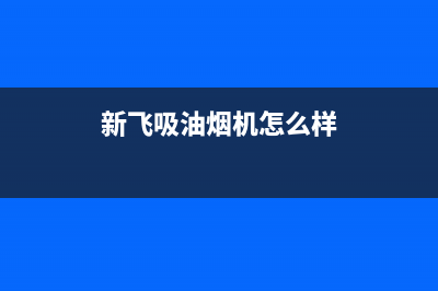 新飞吸油烟机24小时维修电话(新飞吸油烟机怎么样)