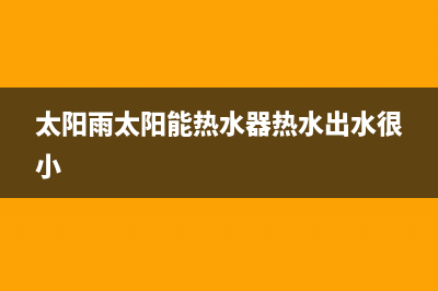 太阳雨太阳能热水器24小时服务电话售后400客服电话2023已更新(今日(太阳雨太阳能热水器热水出水很小)