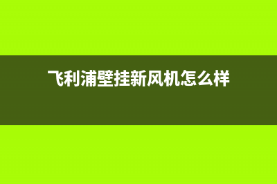 飞利浦壁挂炉厂家统一客服专线(飞利浦壁挂新风机怎么样)