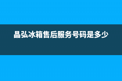 晶弘冰箱售后服务电话24小时(晶弘冰箱售后服务号码是多少)