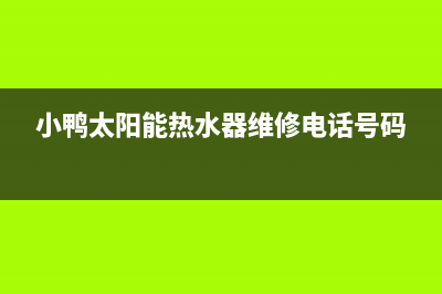 小鸭太阳能厂家客服服务中心全国统一售后电话是多少(小鸭太阳能热水器维修电话号码)