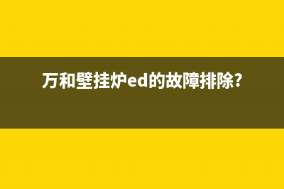 万和锅炉ed故障(万和壁挂炉ed的故障排除?)