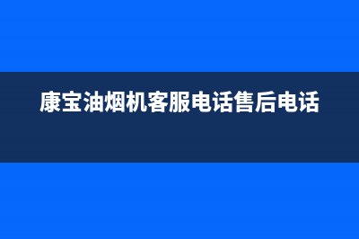 康宝油烟机客服电话人工服务电话(康宝油烟机客服电话售后电话)