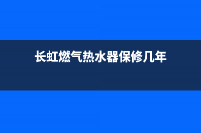 长虹燃气热水器24小时上门服务电话(长虹燃气热水器保修几年)