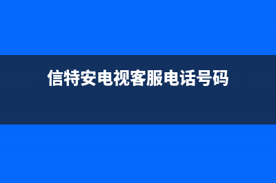 信特安电视客服售后/统一24小时400人工客服专线2023已更新（今日/资讯）(信特安电视客服电话号码)